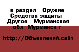  в раздел : Оружие. Средства защиты » Другое . Мурманская обл.,Мурманск г.